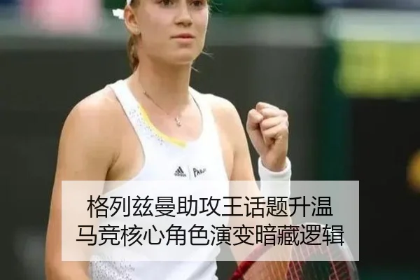 格列兹曼助攻王话题升温 马竞核心角色演变暗藏逻辑