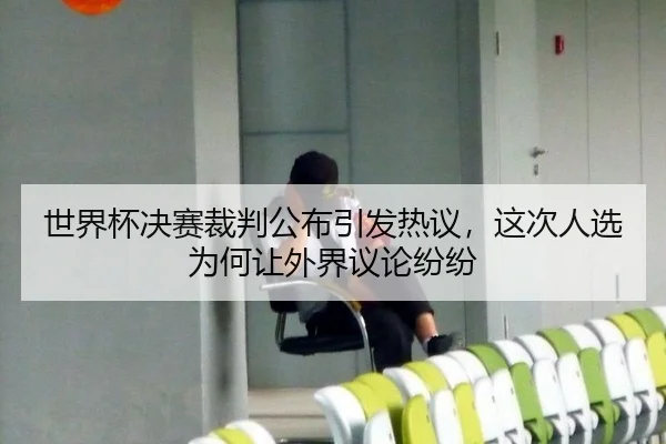 世界杯决赛裁判公布引发热议，这次人选为何让外界议论纷纷